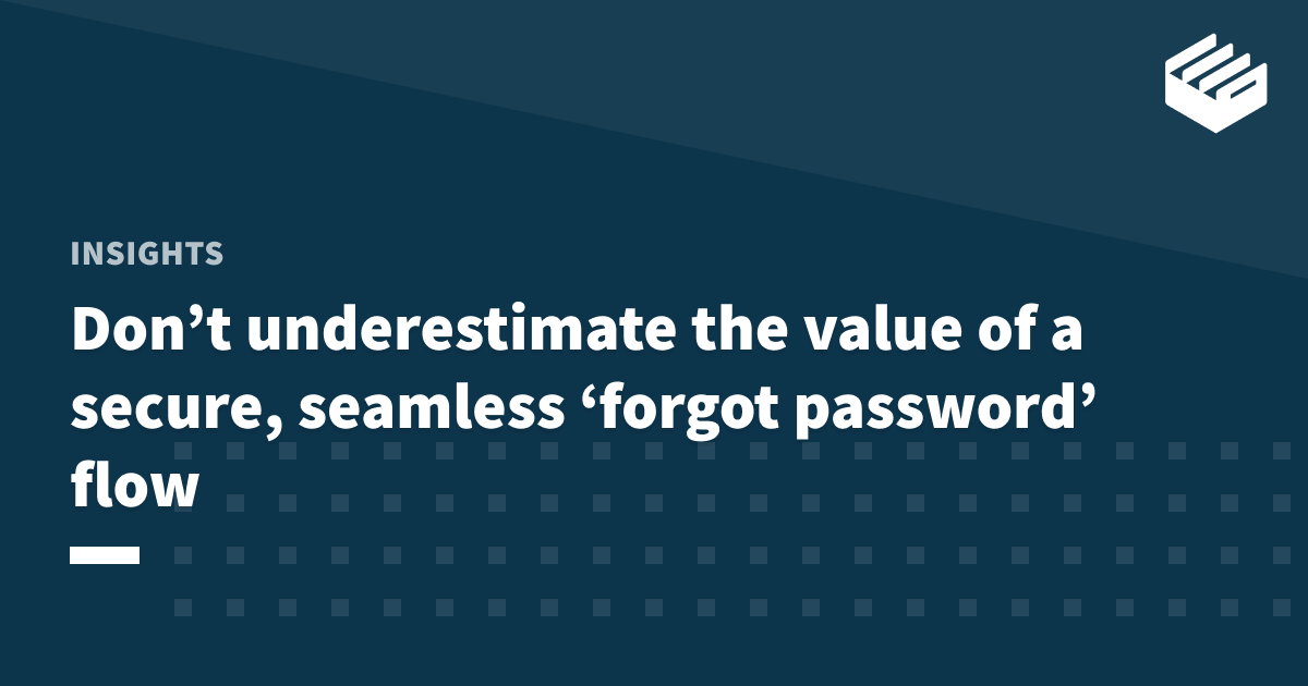 Don’t underestimate the value of a secure, seamless ‘forgot password’ flow